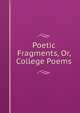 Poetic Fragments, Or, College Poems, 