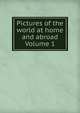Pictures of the world at home and abroad Volume 1, 