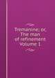 Tremanine; or, The man of refinement Volume 1, 