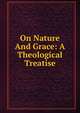 On Nature And Grace: A Theological Treatise, 