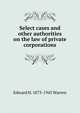 Select cases and other authorities on the law of private corporations, Edward H. 1873-1945 Warren 