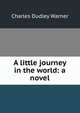 A little journey in the world: a novel, Warner, Charles Dudley, 1829-1900 