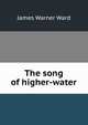 The song of higher-water, James Warner Ward 