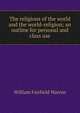 The religions of the world and the world-religion; an outline for personal and class use, William Fairfield Warren 