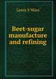 Beet-sugar manufacture and refining, Lewis S Ware 