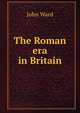 The Roman era in Britain, John Ward 