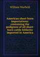 American short-horn importations: containing the pedigrees of all short-horn cattle hitherto imported in America., William Warfield 