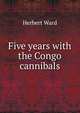 Five years with the Congo cannibals, Herbert Ward 