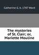 The mysteries of St. Clair; or, Mariette Mouline, Catherine G. b. 1787 Ward 