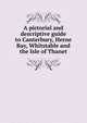A pictorial and descriptive guide to Canterbury, Herne Bay, Whitstable and the Isle of Thanet, 