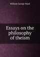 Essays on the philosophy of theism, William George Ward 