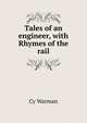 Tales of an engineer, with Rhymes of the rail, Cy Warman 