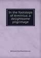 In the footsteps of Arminius: a delightsome pilgrimage, William Fairfield Warren 
