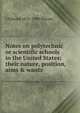 Notes on polytechnic or scientific schools in the United States; their nature, position, aims & wants, S Edward 1831-1909 Warren 