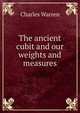 The ancient cubit and our weights and measures, Charles Warren 