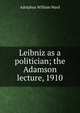 Leibniz as a politician; the Adamson lecture, 1910, Ward, Adolphus William, Sir, 1837-1924 