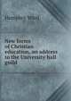 New forms of Christian education, an address to the University hall guild, Mrs. Humphry Ward 
