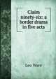 Claim ninety-six: a border drama in five acts, Leo Ware 