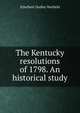 The Kentucky resolutions of 1798. An historical study, Ethelbert Dudley Warfield 
