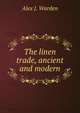 The linen trade, ancient and modern, Alex J. Warden 