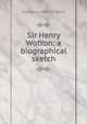 Sir Henry Wotton; a biographical sketch, Ward, Adolphus William, Sir, 1837-1924 