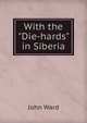 With the "Die-hards" in Siberia, John Ward 