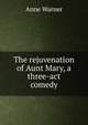 The rejuvenation of Aunt Mary, a three-act comedy, Anne Warner 