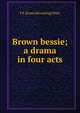 Brown bessie; a drama in four acts, F E. [from old catalog] Ware 
