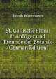 St. Gallische Flora: fr Anf?ger und Freunde der Botanik (German Edition), Jakob Wartmann 