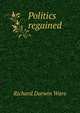 Politics regained, Richard Darwin Ware 