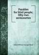 Parables for littel people; fifty-two sermonettes, John William George Ward 