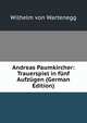 Andreas Paumkircher: Trauerspiel in f?nf Aufz?gen (German Edition), Wilhelm von Wartenegg 