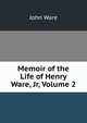 Memoir of the Life of Henry Ware, Jr, Volume 2, John Ware 
