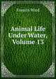 Animal Life Under Water, Volume 13, Francis Ward 