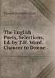 The English Poets, Selections, Ed. by T.H. Ward. Chaucer to Donne, Thomas Humphry Ward 