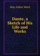 Dante, a Sketch of His Life and Works, May Alden Ward 