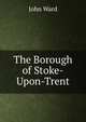 The Borough of Stoke-Upon-Trent, John Ward 