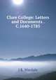 Clare College: Letters and Documents . C.1640-1785, J R. Wardale 