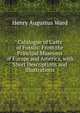 Catalogue of Casts of Fossils: From the Principal Museums of Europe and America, with Short Descriptions and Illustrations, Henry Augustus Ward 
