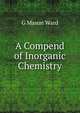 A Compend of Inorganic Chemistry, G Mason Ward 