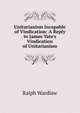 Unitarianism Incapable of Vindication: A Reply to James Yate's Vindication of Unitarianism, Ralph Wardlaw 
