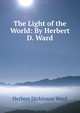 The Light of the World: By Herbert D. Ward, Herbert Dickinson Ward 
