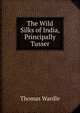 The Wild Silks of India, Principally Tusser, Thomas Wardle 