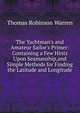 The Yachtman's and Amateur Sailor's Primer: Containing a Few Hints Upon Seamanship,and Simple Methods for Finding the Latitude and Longitude, Thomas Robinson Warren 