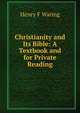 Christianity and Its Bible: A Textbook and for Private Reading, Henry F Waring 