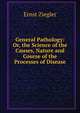 General Pathology: Or, the Science of the Causes, Nature and Course of the Processes of Disease, Ernst Ziegler 