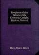 Prophets of the Nineteenth Century; Carlyle, Ruskin, Tolstoi, May Alden Ward 