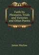 Faith Its Pleasures, Trials and Victories and Other Poems, James Warlow 