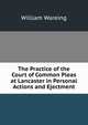 The Practice of the Court of Common Pleas at Lancaster in Personal Actions and Ejectment, William Wareing 