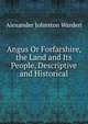 Angus Or Forfarshire, the Land and Its People, Descriptive and Historical, Alexander Johnston Warden 